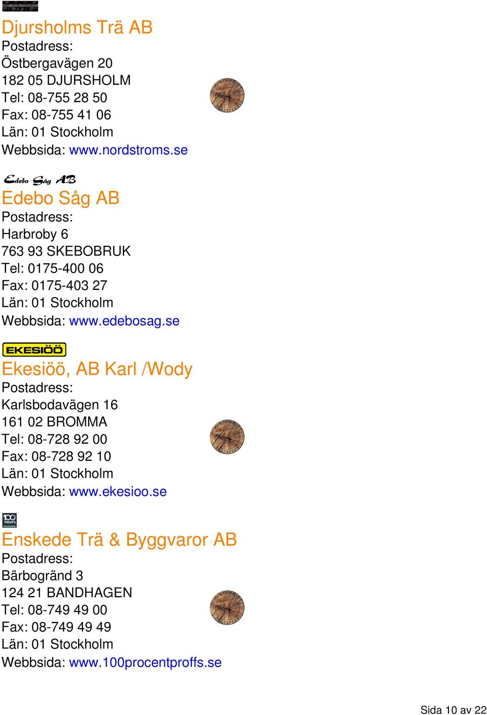 se Ekesiöö, AB Karl /Wody Karlsbodavägen 16 161 02 BROMMA Tel: 08-728 92 00 Fax: 08-728 92 10 Webbsida: www.ekesioo.