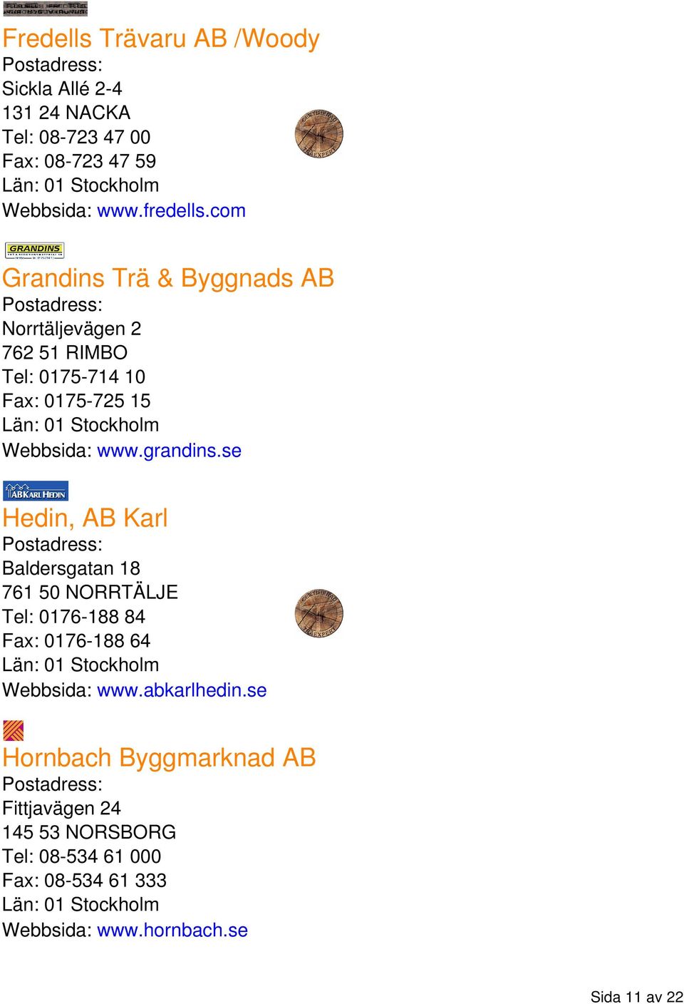 se Hedin, AB Karl Baldersgatan 18 761 50 NORRTÄLJE Tel: 0176-188 84 Fax: 0176-188 64 Webbsida: www.abkarlhedin.
