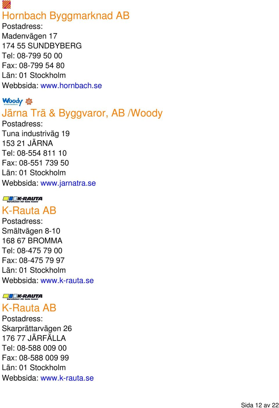 www.jarnatra.se K-Rauta AB Smältvägen 8-10 168 67 BROMMA Tel: 08-475 79 00 Fax: 08-475 79 97 Webbsida: www.k-rauta.