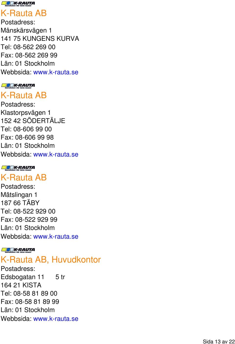 se K-Rauta AB Mätslingan 1 187 66 TÄBY Tel: 08-522 929 00 Fax: 08-522 929 99 Webbsida: www.k-rauta.