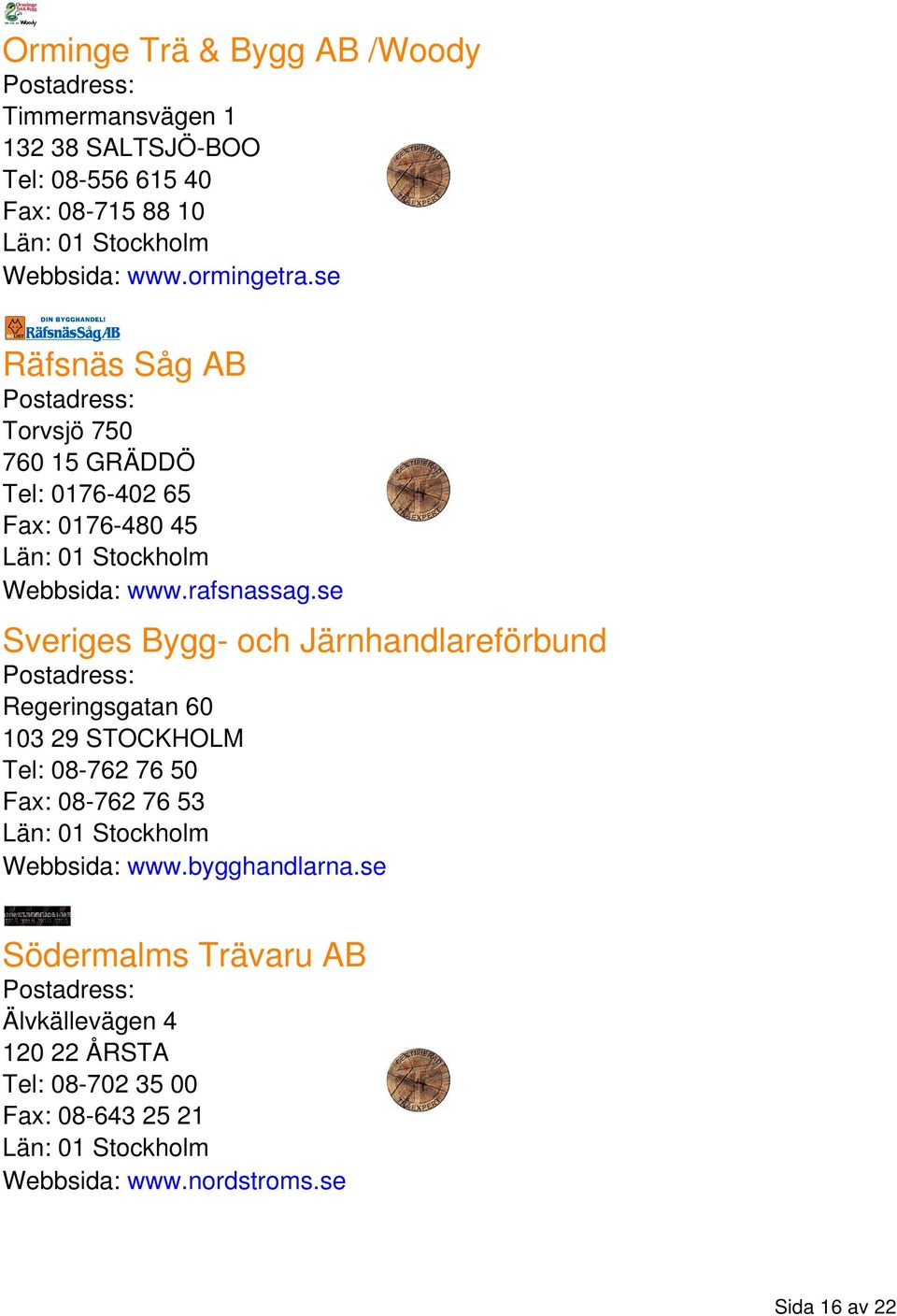 se Sveriges Bygg- och Järnhandlareförbund Regeringsgatan 60 103 29 STOCKHOLM Tel: 08-762 76 50 Fax: 08-762 76 53 Webbsida: