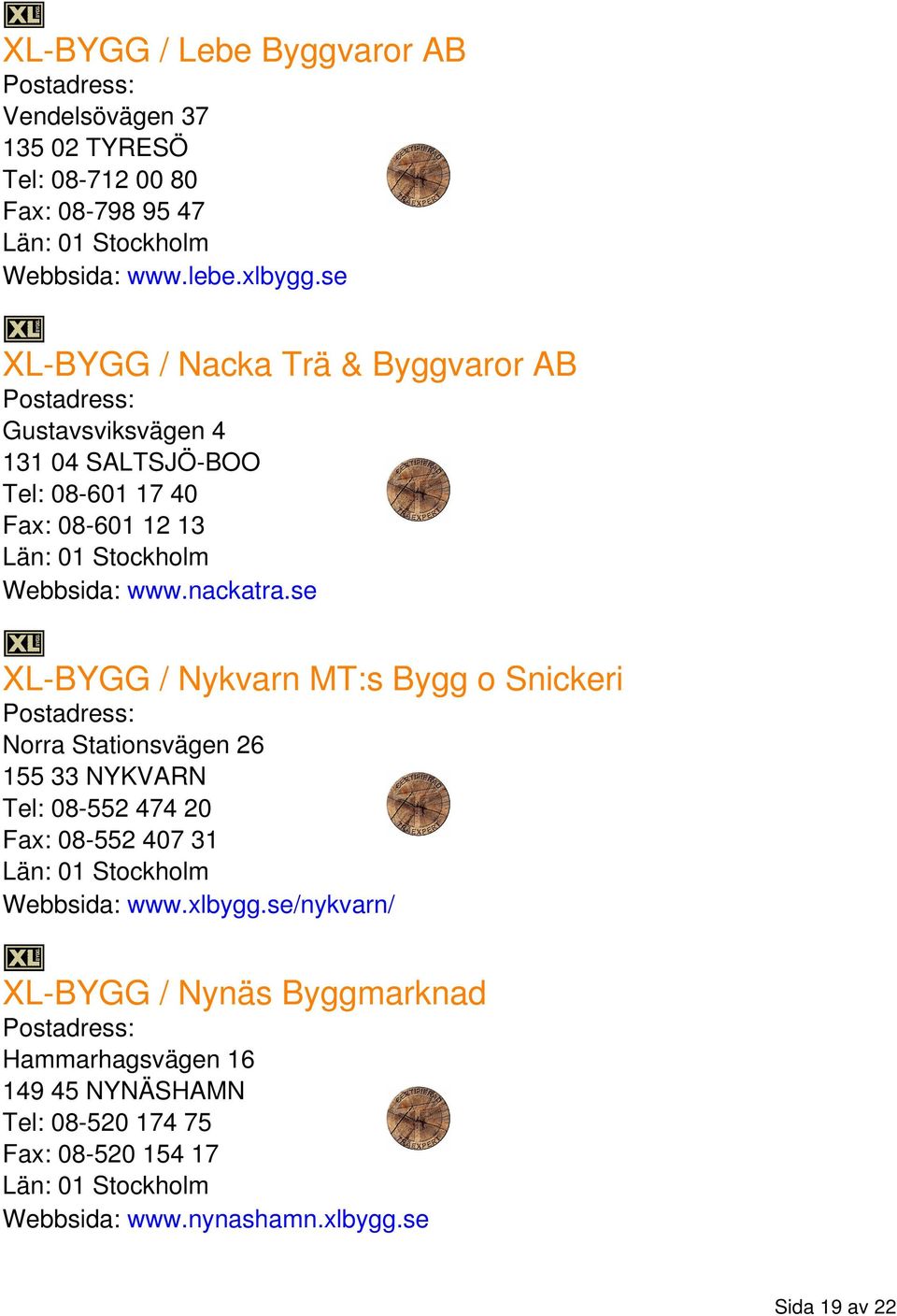 se XL-BYGG / Nykvarn MT:s Bygg o Snickeri Norra Stationsvägen 26 155 33 NYKVARN Tel: 08-552 474 20 Fax: 08-552 407 31 Webbsida: www.xlbygg.