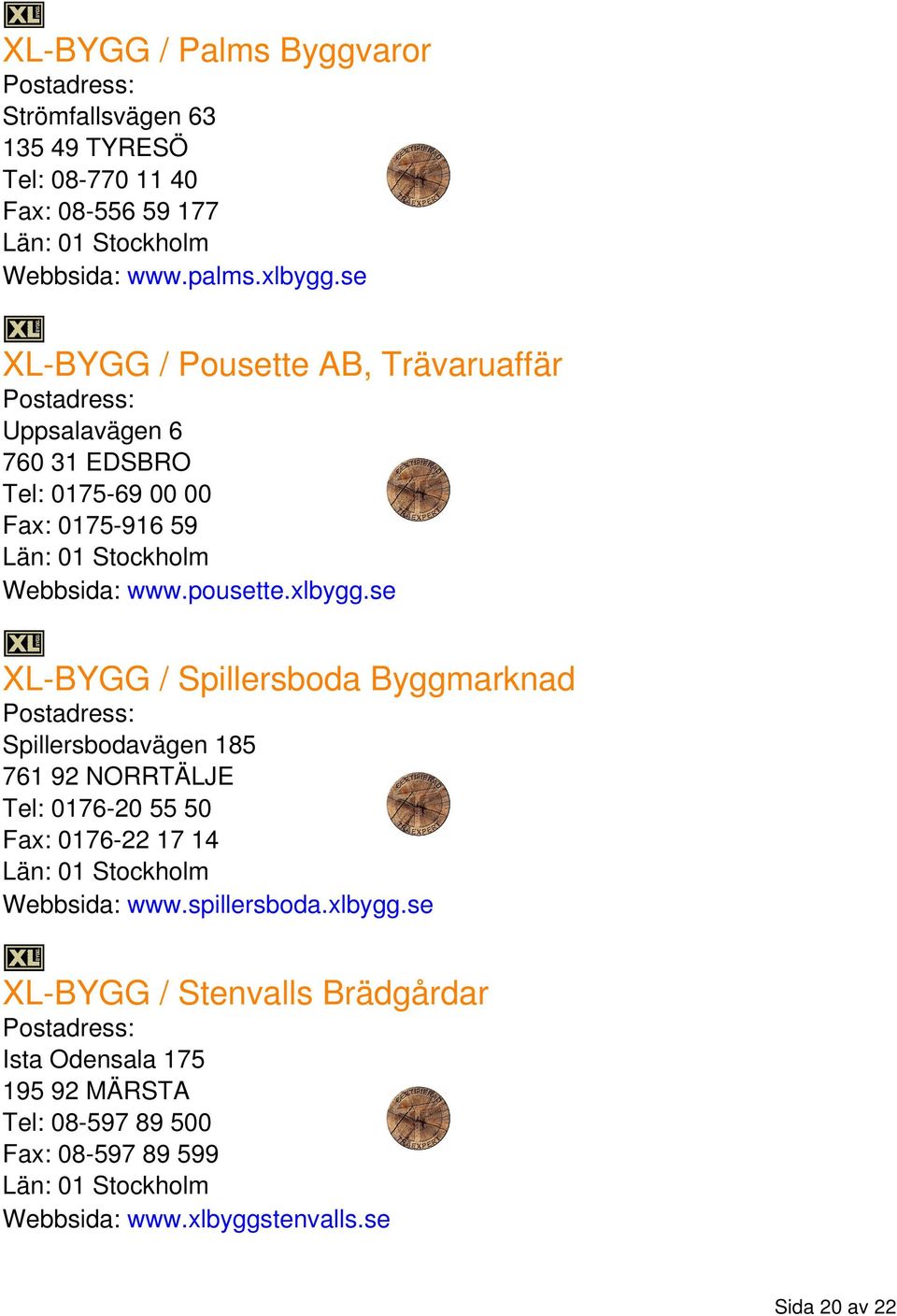 se XL-BYGG / Spillersboda Byggmarknad Spillersbodavägen 185 761 92 NORRTÄLJE Tel: 0176-20 55 50 Fax: 0176-22 17 14 Webbsida: www.