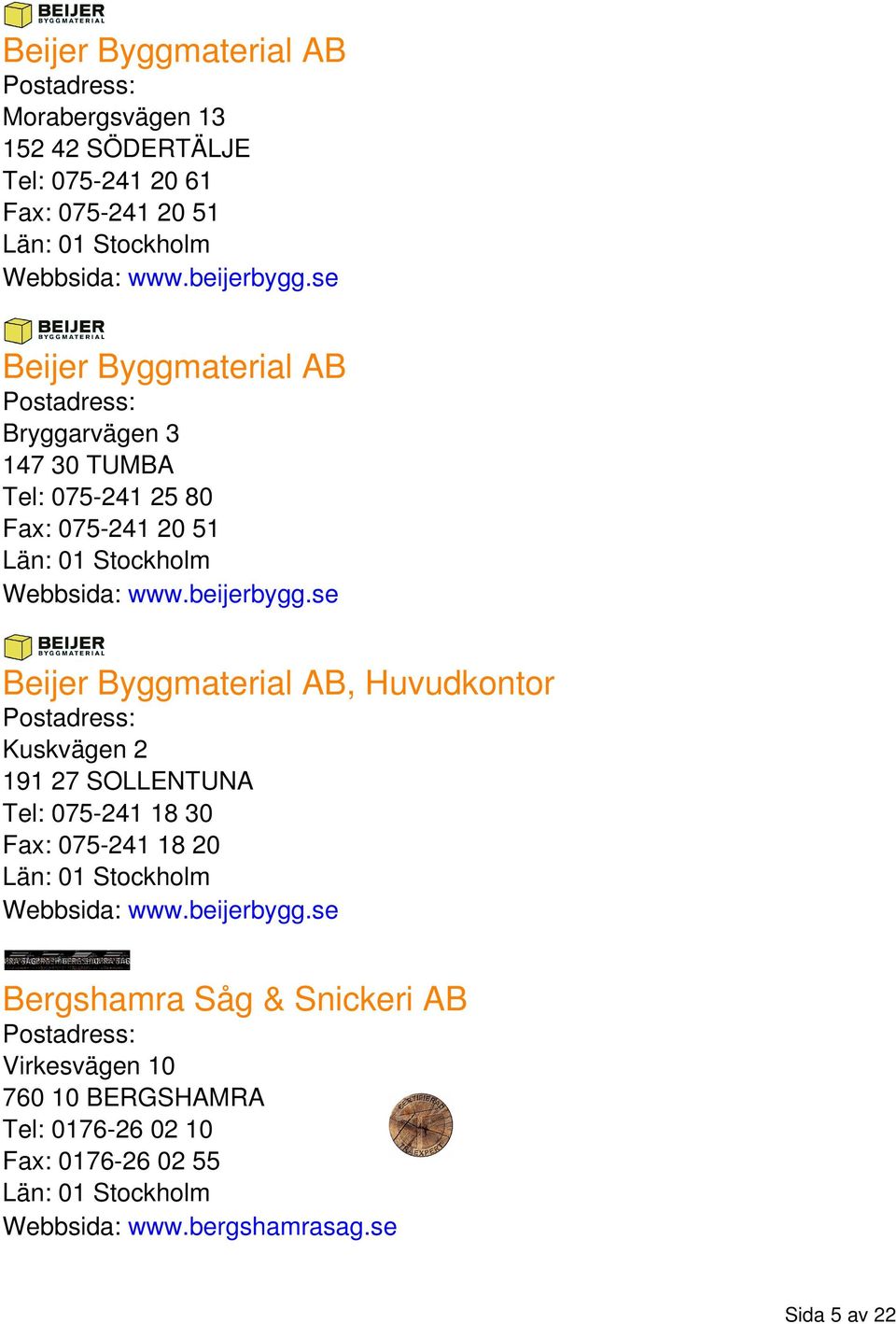 se Beijer Byggmaterial AB, Huvudkontor Kuskvägen 2 191 27 SOLLENTUNA Tel: 075-241 18 30 Fax: 075-241 18 20 Webbsida: www.