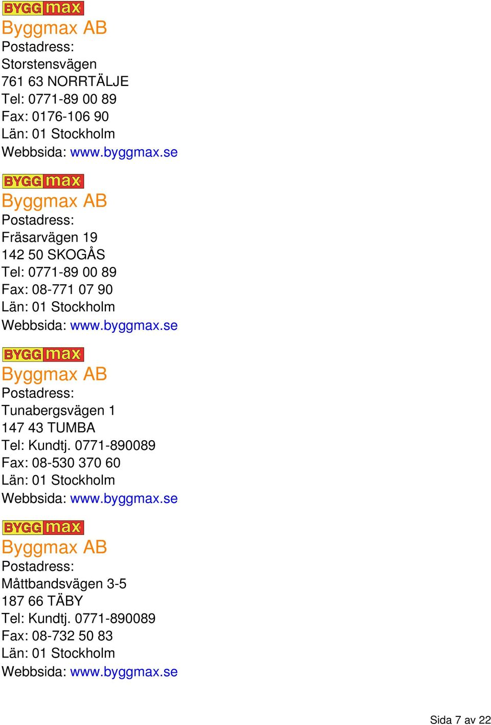 se Byggmax AB Tunabergsvägen 1 147 43 TUMBA Tel: Kundtj. 0771-890089 Fax: 08-530 370 60 Webbsida: www.byggmax.