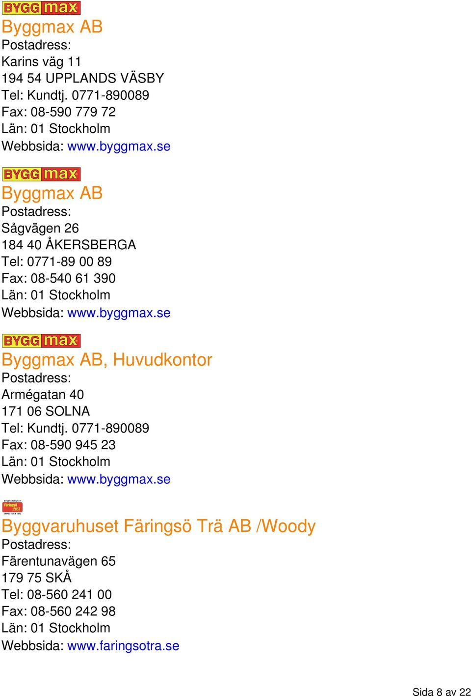 se Byggmax AB, Huvudkontor Armégatan 40 171 06 SOLNA Tel: Kundtj. 0771-890089 Fax: 08-590 945 23 Webbsida: www.byggmax.