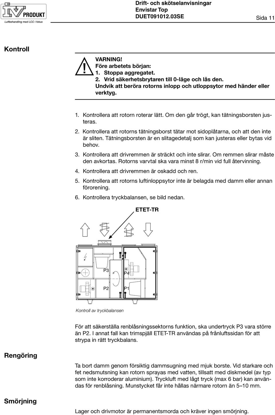 Kontrollera att rotorns tätningsborst tätar mot sidoplåtarna, och att den inte är sliten. Tätningsborsten är en slitagedetalj som kan justeras eller bytas vid behov. 3.