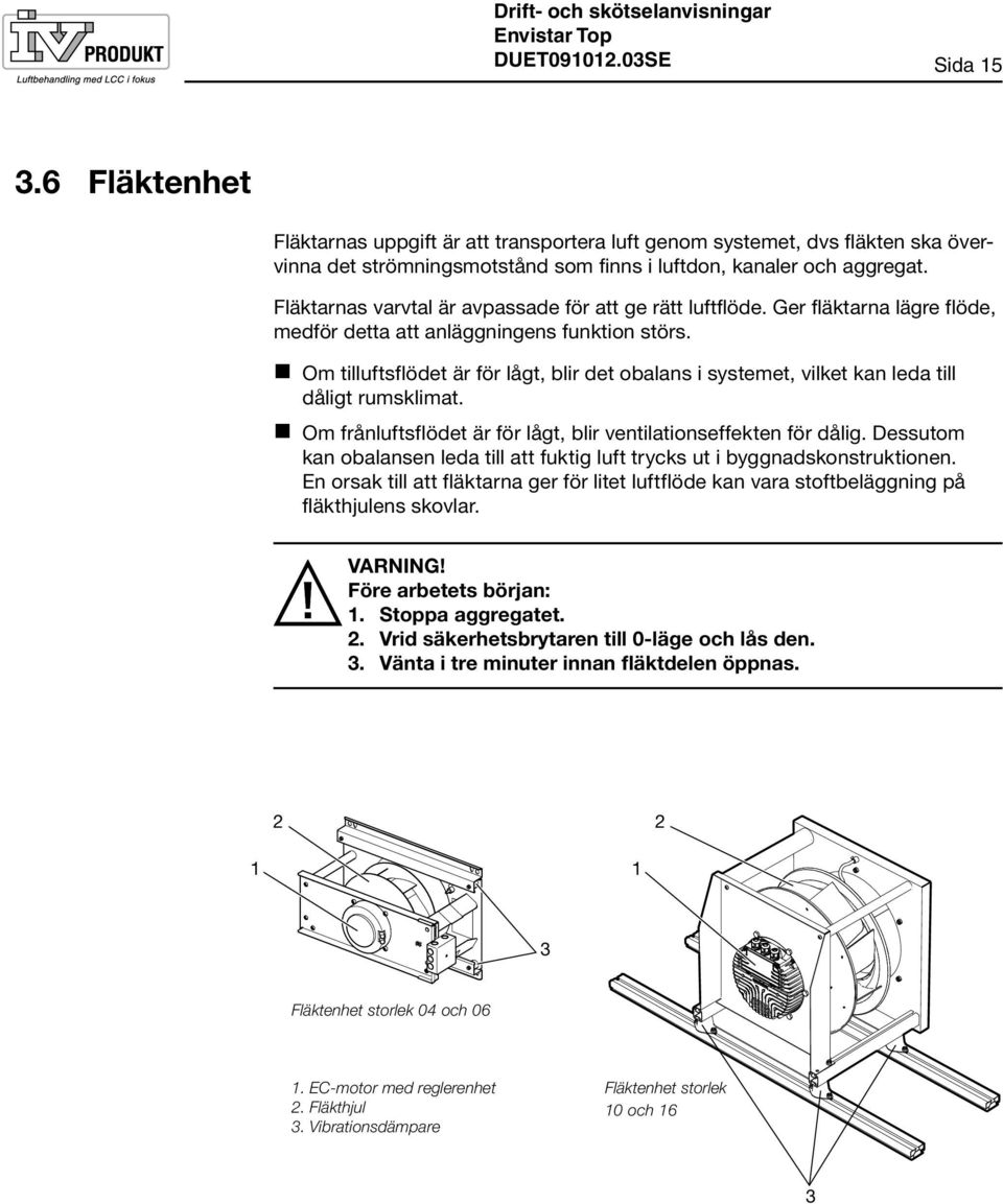 Fläktarnas varvtal är avpassade för att ge rätt luftflöde. Ger fläktarna lägre flöde, medför detta att anläggningens funktion störs.