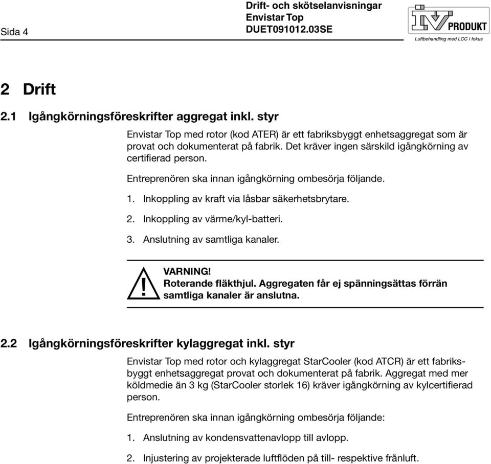 Inkoppling av värme/kyl-batteri. 3. Anslutning av samtliga kanaler. VARNING! Roterande fläkthjul. Aggregaten får ej spänningsättas förrän samtliga kanaler är anslutna. 2.