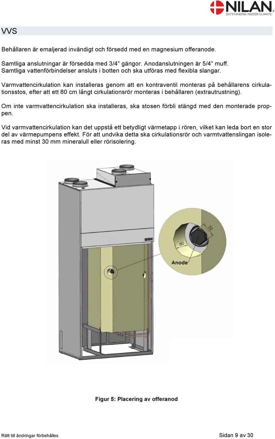 Varmvattencirkulation kan installeras genom att en kontraventil monteras på behållarens cirkulationsstos, efter att ett 80 cm långt cirkulationsrör monteras i behållaren (extrautrustning).