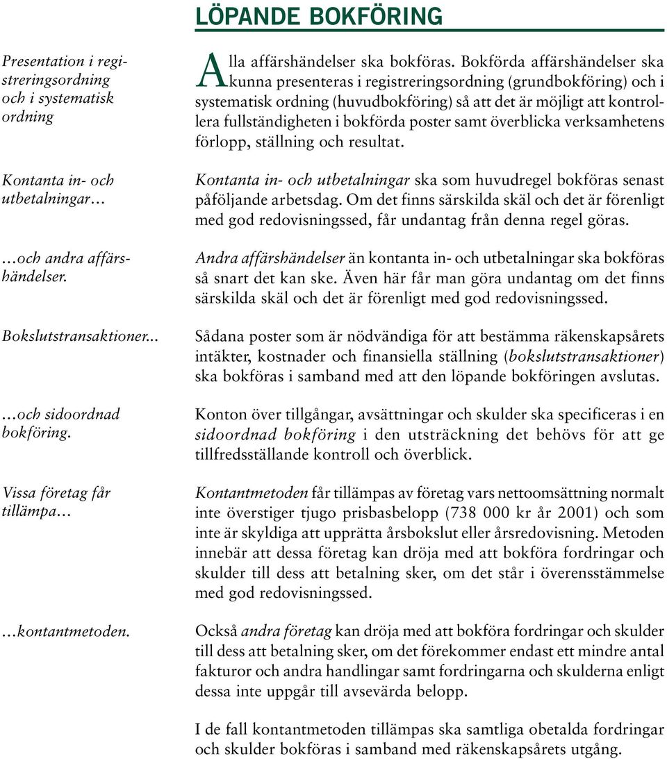 Bokförda affärshändelser ska kunna presenteras i registreringsordning (grundbokföring) och i systematisk ordning (huvudbokföring) så att det är möjligt att kontrollera fullständigheten i bokförda