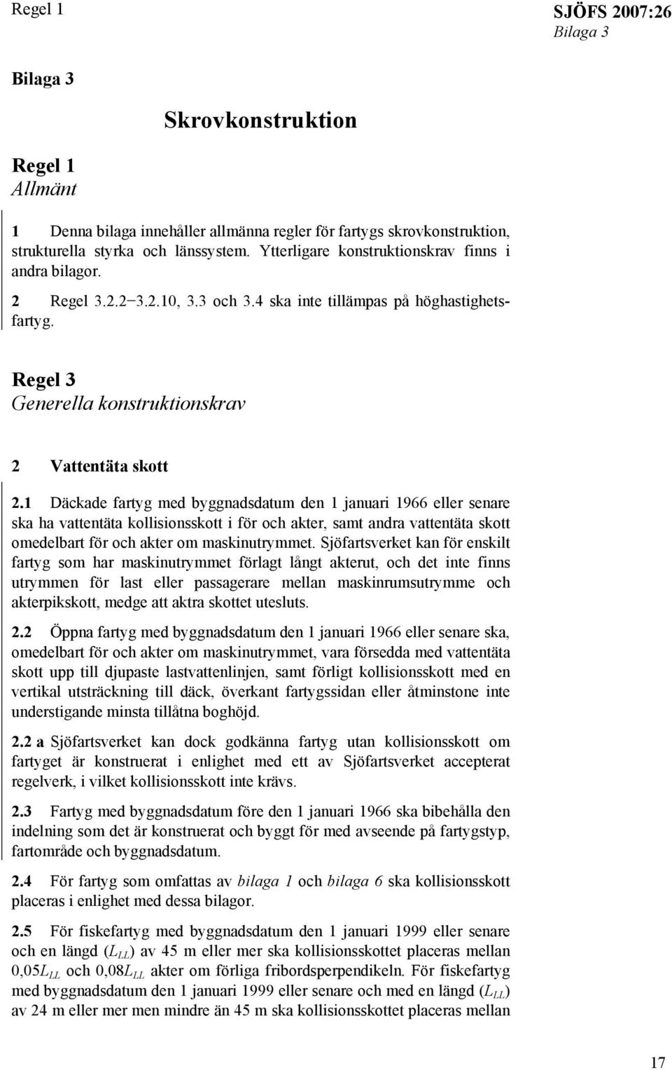 1 Däckade fartyg med byggnadsdatum den 1 januari 1966 eller senare ska ha vattentäta kollisionsskott i för och akter, samt andra vattentäta skott omedelbart för och akter om maskinutrymmet.