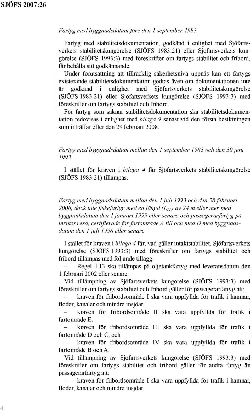 Under förutsättning att tillräcklig säkerhetsnivå uppnås kan ett fartygs existerande stabilitetsdokumentation godtas även om dokumentationen inte är godkänd i enlighet med Sjöfartsverkets