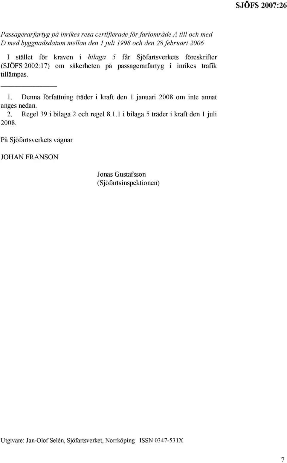 Denna författning träder i kraft den 1 januari 2008 om inte annat anges nedan. 2. Regel 39 i bilaga 2 och regel 8.1.1 i bilaga 5 träder i kraft den 1 juli 2008.