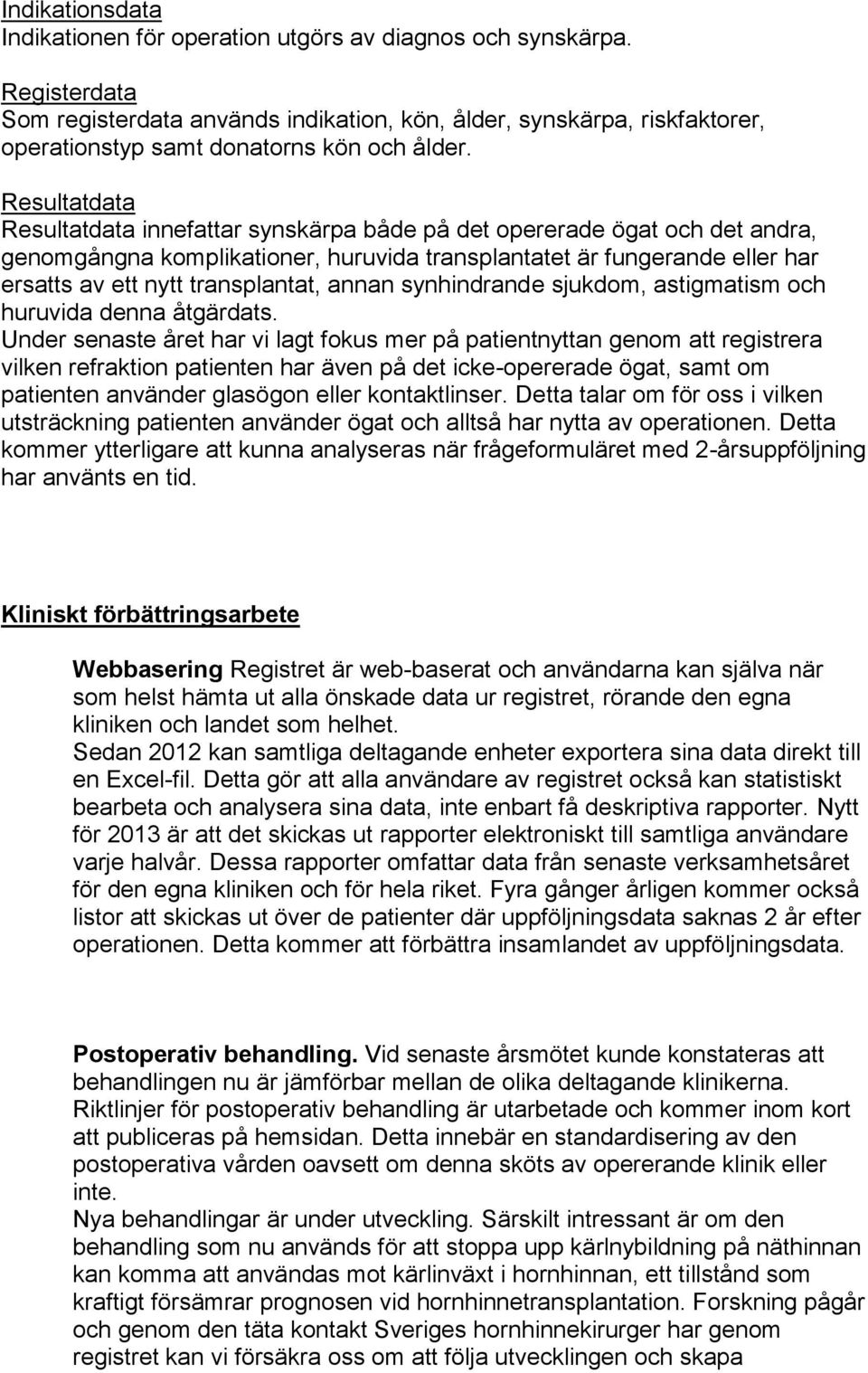 Resultatdata Resultatdata innefattar synskärpa både på det opererade ögat och det andra, genomgångna komplikationer, huruvida transplantatet är fungerande eller har ersatts av ett nytt transplantat,