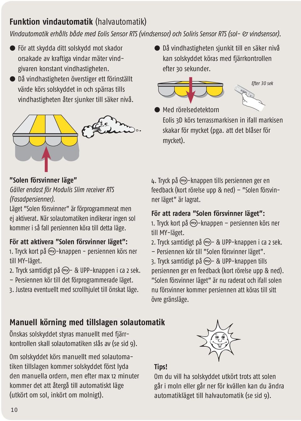 l Då vindhastigheten överstiger ett förinställt värde körs solskyddet in och spärras tills vindhastigheten åter sjunker till säker nivå.