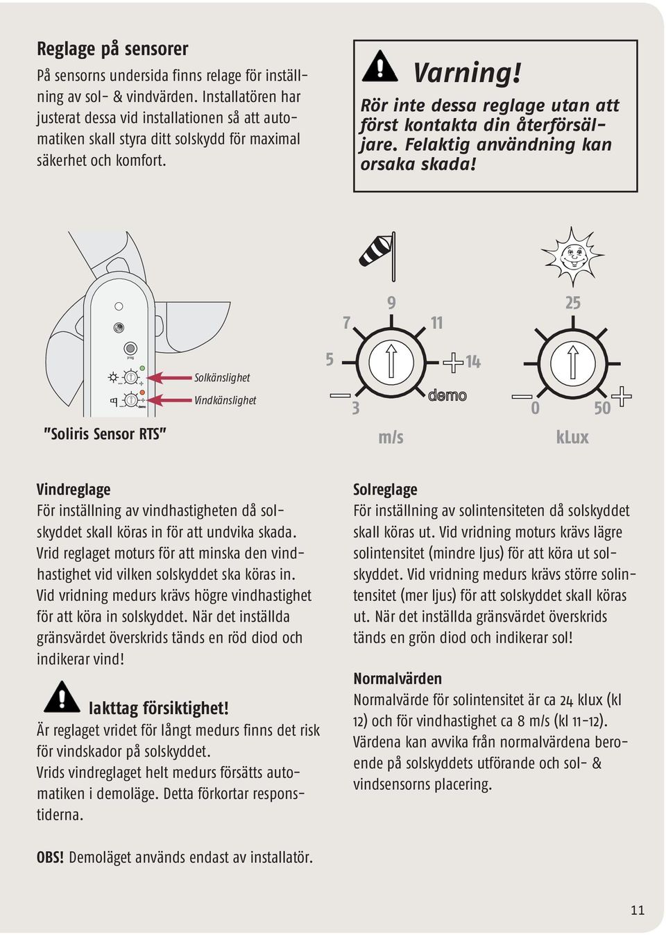 Rör inte dessa reglage utan att först kontakta din återförsäljare. Felaktig användning kan orsaka skada!