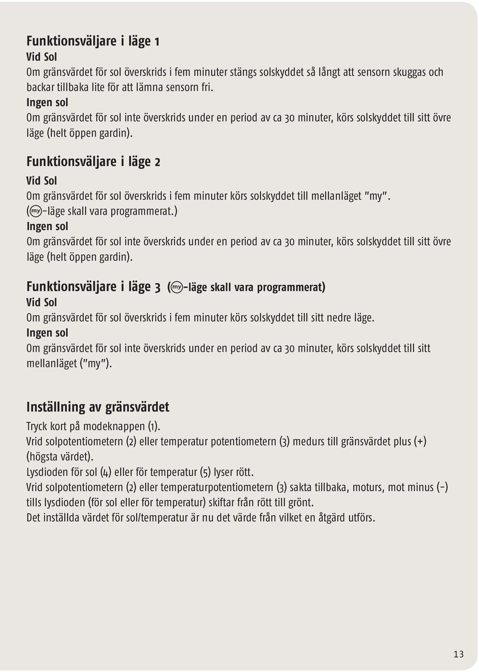 Funktionsväljare i läge 2 Vid Sol Om gränsvärdet för sol överskrids i fem minuter körs solskyddet till mellanläget my. ( -läge skall vara programmerat.