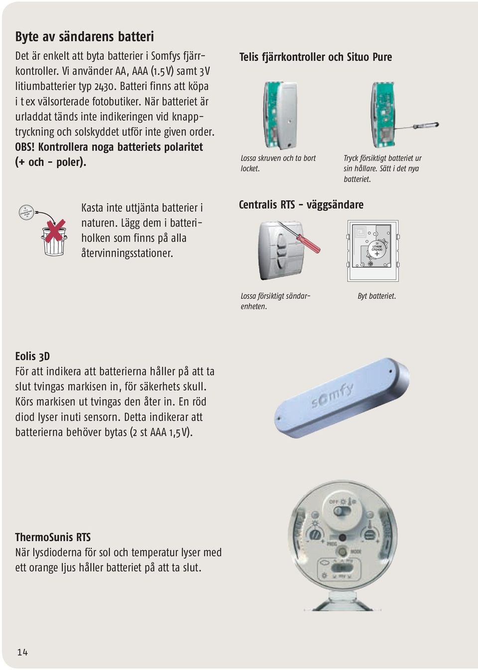Kontrollera noga batteriets polaritet (+ och - poler). Kasta inte uttjänta batterier i naturen. Lägg dem i batteriholken som finns på alla återvinningsstationer.