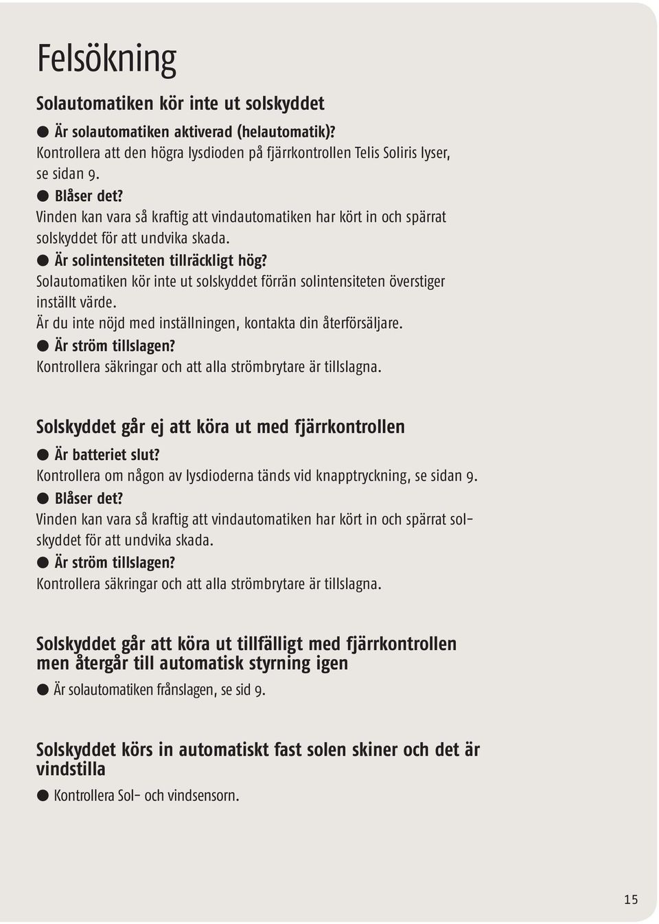 Solautomatiken kör inte ut solskyddet förrän solintensiteten överstiger inställt värde. Är du inte nöjd med inställningen, kontakta din återförsäljare. l Är ström tillslagen?
