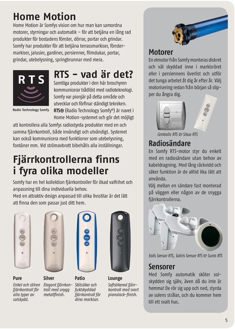 Samtliga produkter i den här broschyren kommunicerar trådlöst med radio teknologi. Somfy var pionjär på detta område och utvecklar och förfinar ständigt tekniken.