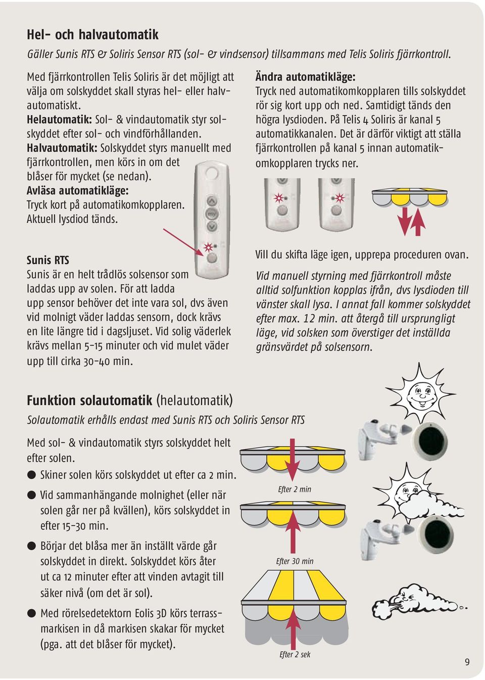 Halvautomatik: Solskyddet styrs manuellt med fjärrkontrollen, men körs in om det blåser för mycket (se nedan). Avläsa automatikläge: Tryck kort på automatik omkopplaren. Aktuell lysdiod tänds.