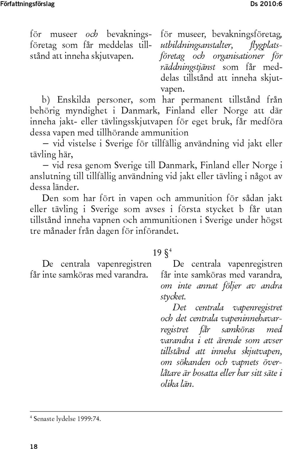 b) Enskilda personer, som har permanent tillstånd från behörig myndighet i Danmark, Finland eller Norge att där inneha jakt- eller tävlingsskjutvapen för eget bruk, får medföra dessa vapen med