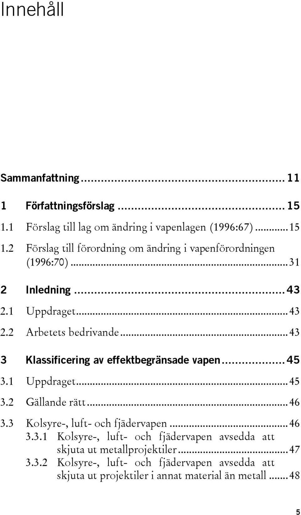 ..46 3.3 Kolsyre-, luft- och fjädervapen...46 3.3.1 Kolsyre-, luft- och fjädervapen avsedda att skjuta ut metallprojektiler...47 3.3.2 Kolsyre-, luft- och fjädervapen avsedda att skjuta ut projektiler i annat material än metall.