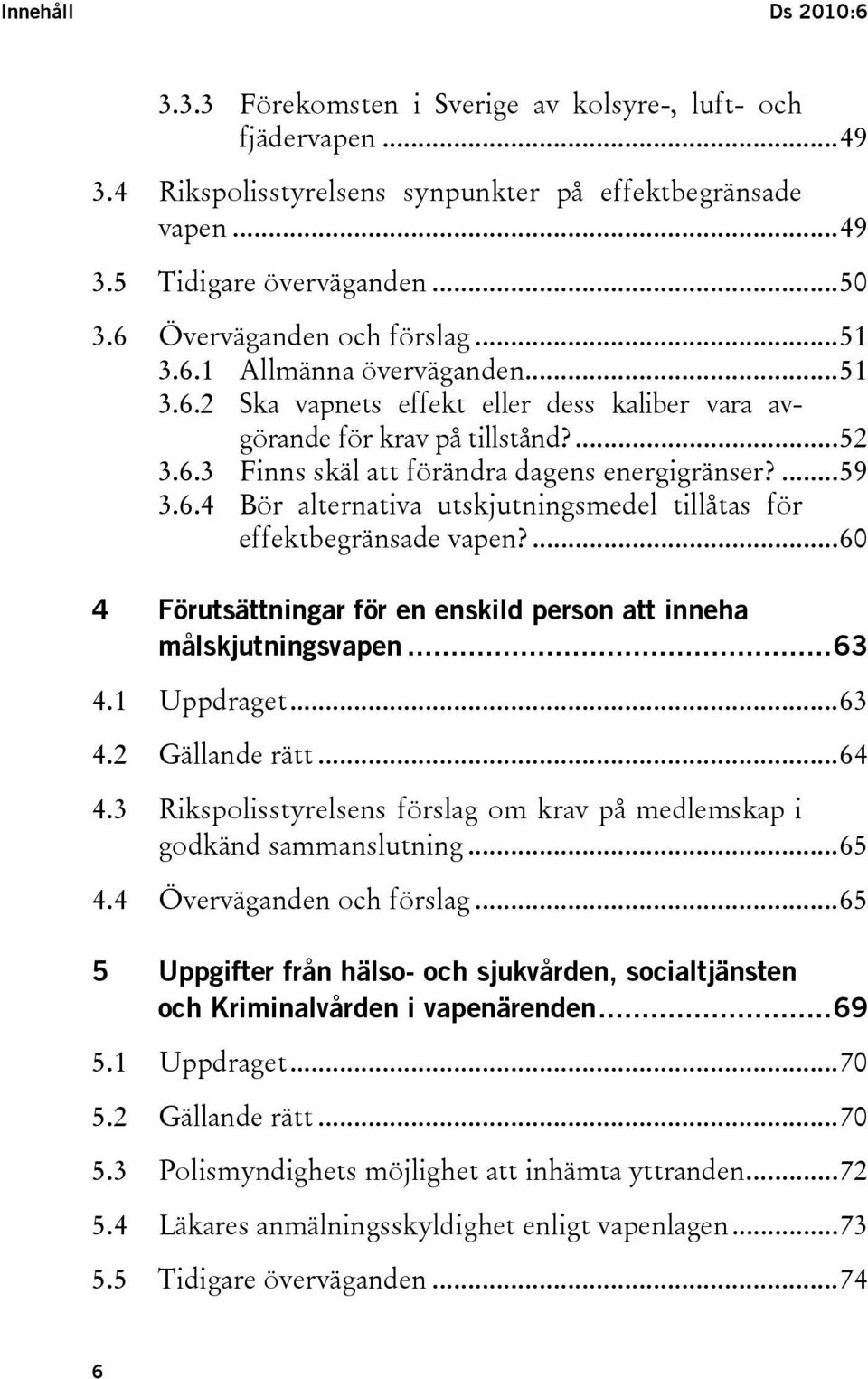 ...59 3.6.4 Bör alternativa utskjutningsmedel tillåtas för effektbegränsade vapen?...60 4 Förutsättningar för en enskild person att inneha målskjutningsvapen...63 4.1 Uppdraget...63 4.2 Gällande rätt.