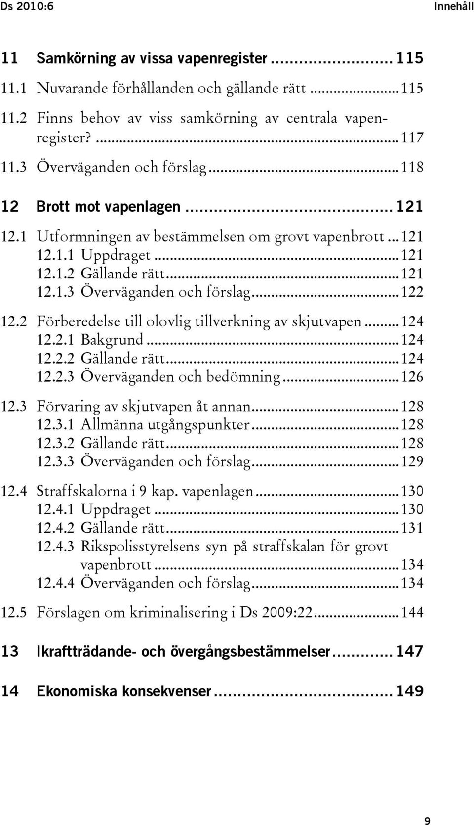 2 Förberedelse till olovlig tillverkning av skjutvapen...124 12.2.1 Bakgrund...124 12.2.2 Gällande rätt...124 12.2.3 Överväganden och bedömning...126 12.3 Förvaring av skjutvapen åt annan...128 12.3.1 Allmänna utgångspunkter.