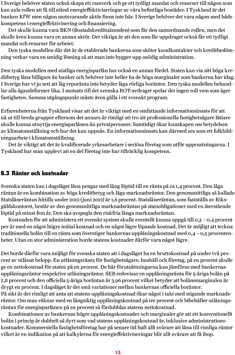 Det skulle kunna vara BKN (Bostadskreditnämnden) som får den samordnande rollen, men det skulle även kunna vara en annan aktör.