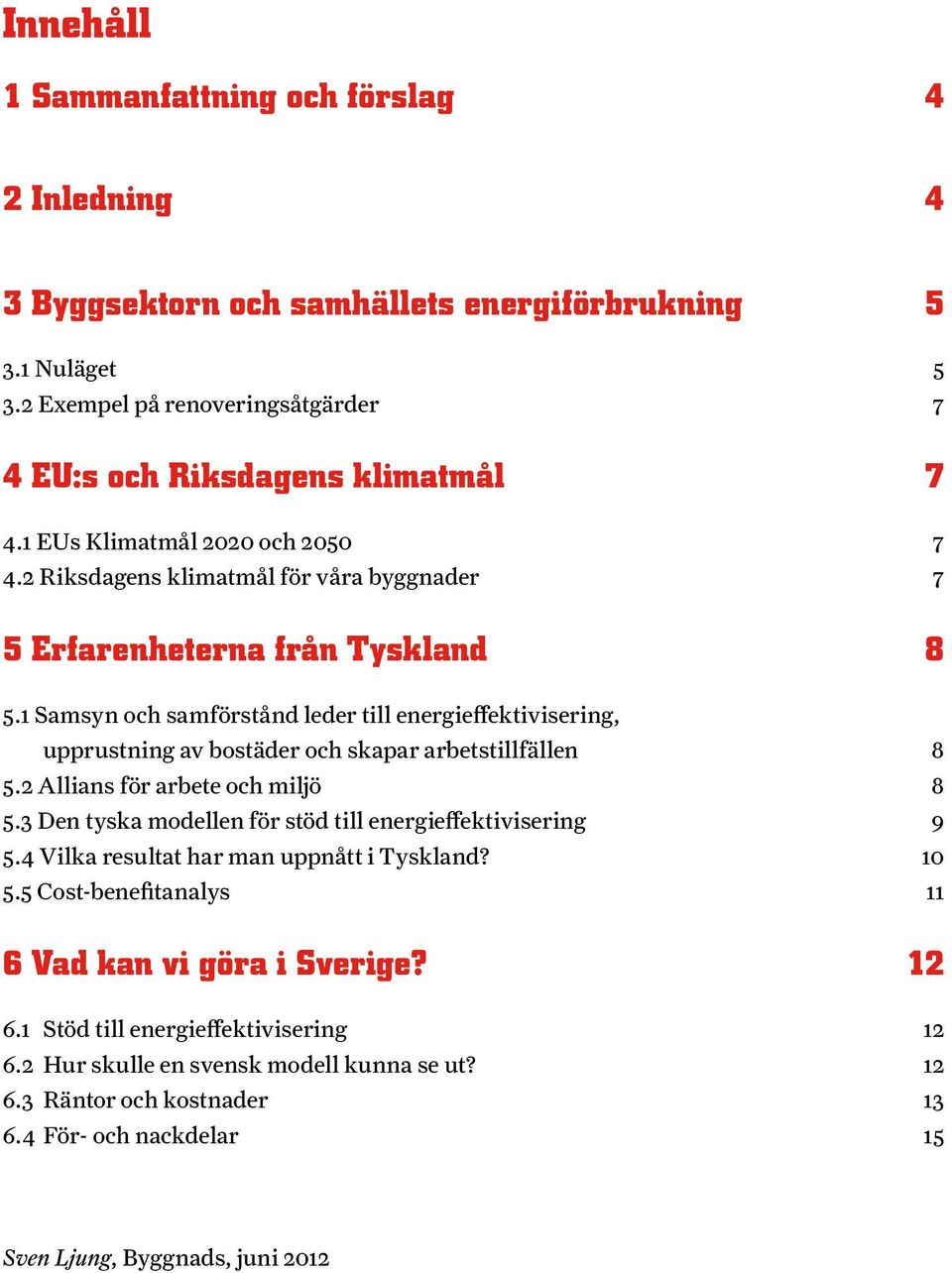 1 Samsyn och samförstånd leder till energieffektivisering, upprustning av bostäder och skapar arbetstillfällen 8 5.2 Allians för arbete och miljö 8 5.