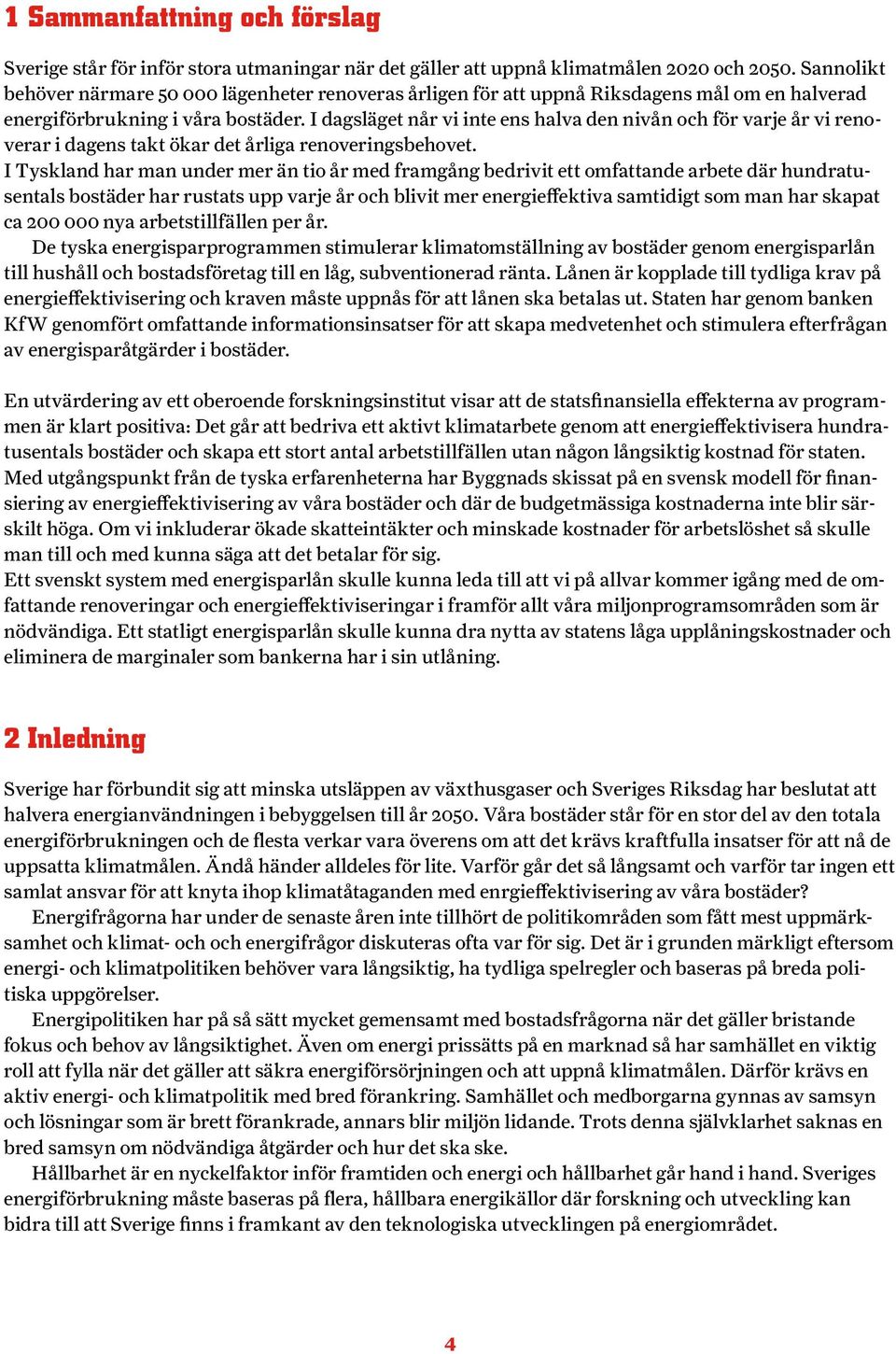 I dagsläget når vi inte ens halva den nivån och för varje år vi renoverar i dagens takt ökar det årliga renoveringsbehovet.