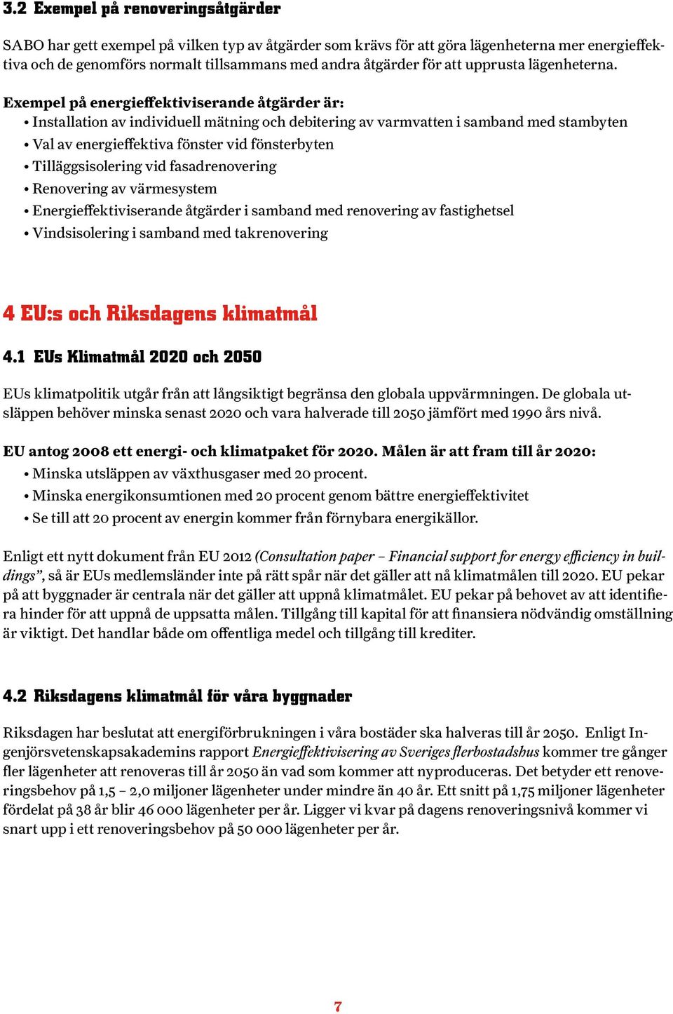 Exempel på energieffektiviserande åtgärder är: Installation av individuell mätning och debitering av varmvatten i samband med stambyten Val av energieffektiva fönster vid fönsterbyten