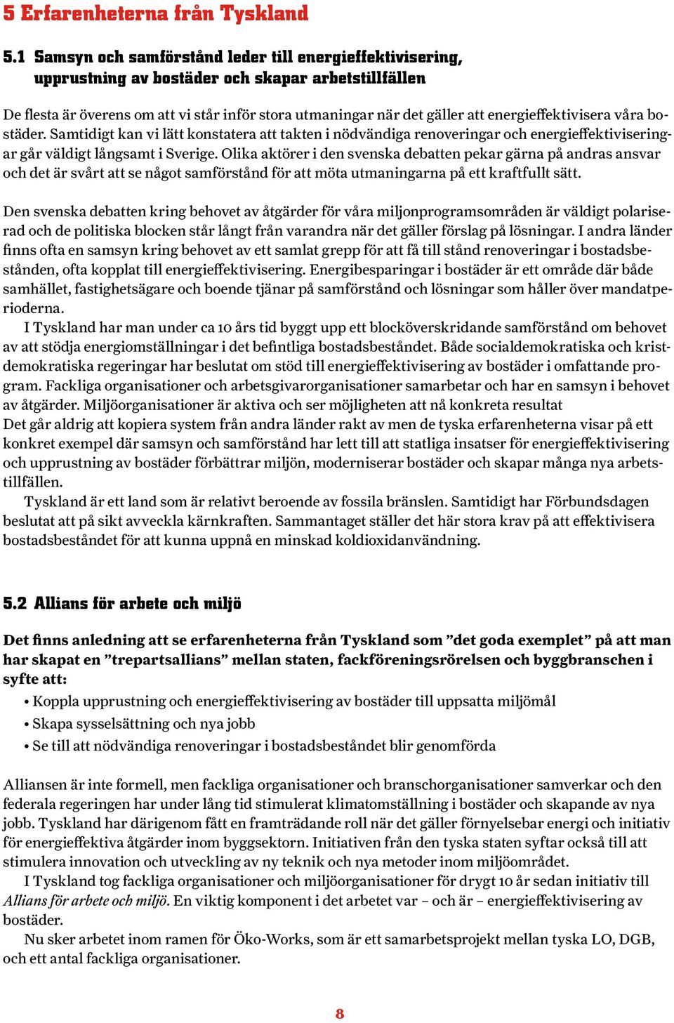 energieffektivisera våra bostäder. Samtidigt kan vi lätt konstatera att takten i nödvändiga renoveringar och energieffektiviseringar går väldigt långsamt i Sverige.