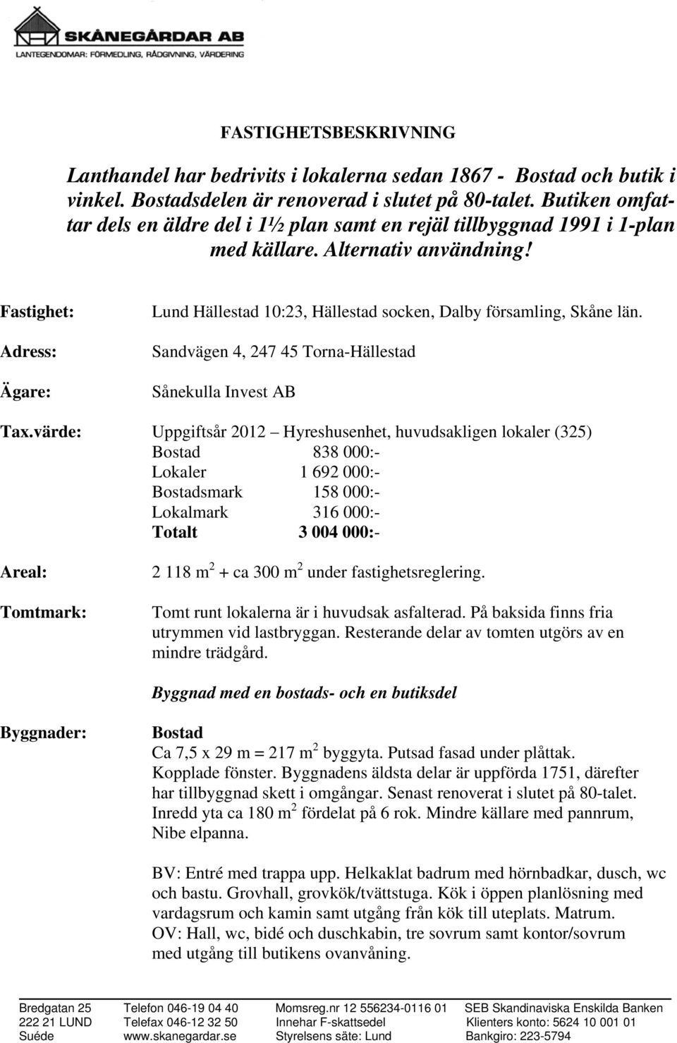 Fastighet: Adress: Ägare: Lund Hällestad 10:23, Hällestad socken, Dalby församling, Skåne län. Sandvägen 4, 247 45 Torna-Hällestad Sånekulla Invest AB Tax.