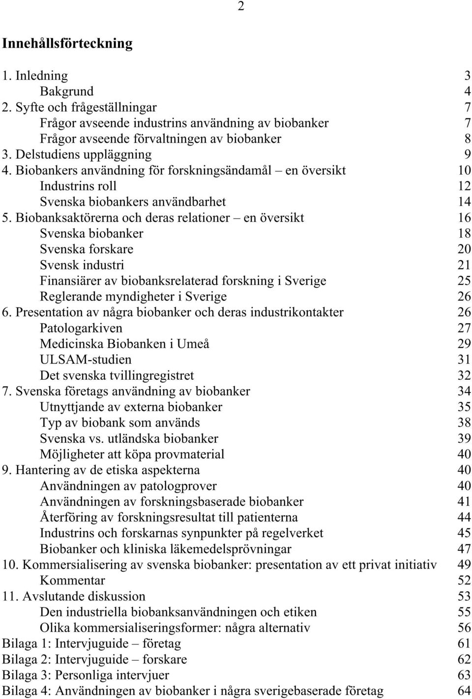 Biobanksaktörerna och deras relationer en översikt 16 Svenska biobanker 18 Svenska forskare 20 Svensk industri 21 Finansiärer av biobanksrelaterad forskning i Sverige 25 Reglerande myndigheter i