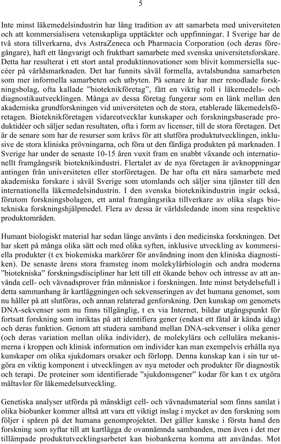 Detta har resulterat i ett stort antal produktinnovationer som blivit kommersiella succéer på världsmarknaden.