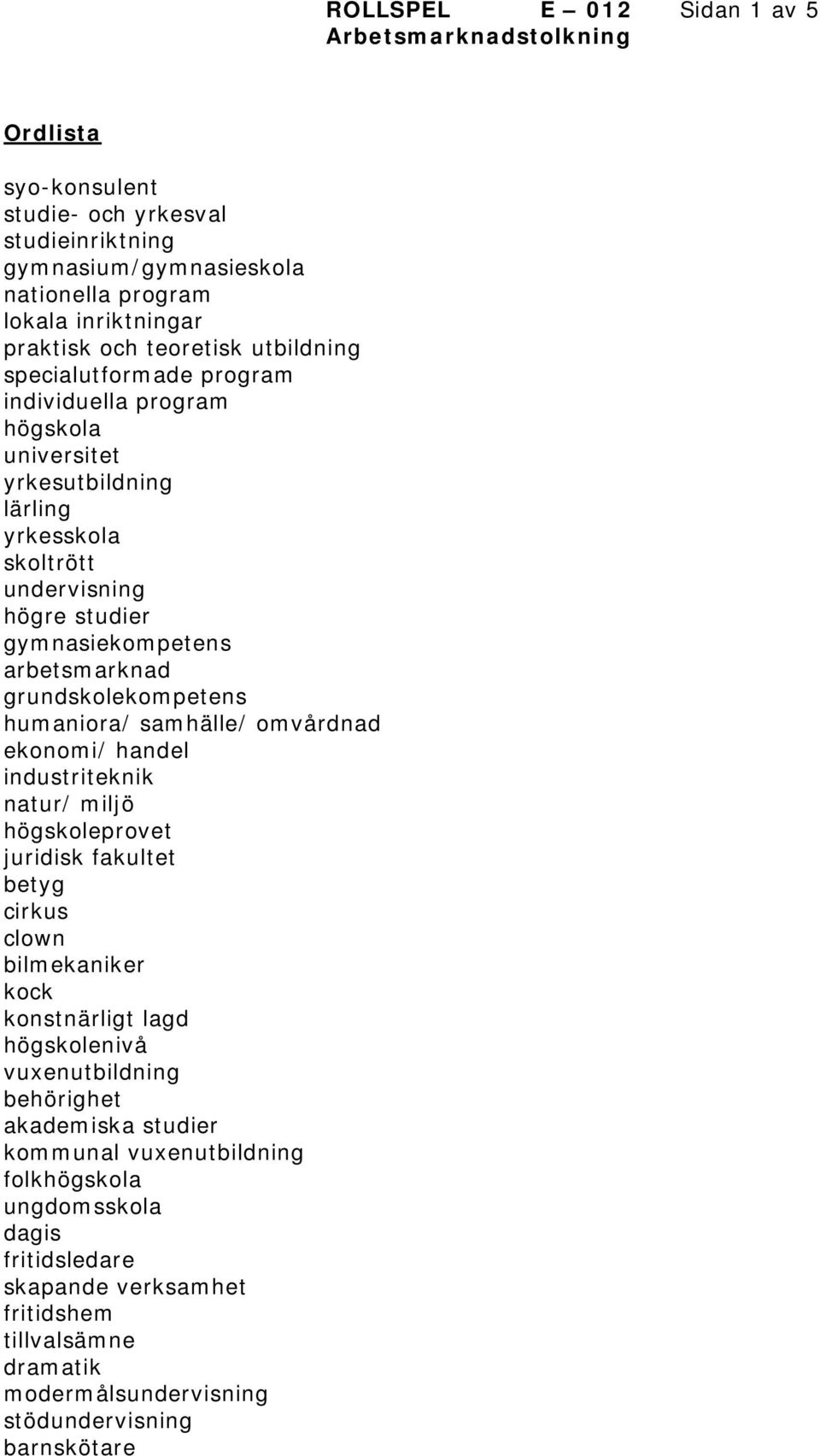 grundskolekompetens humaniora/ samhälle/ omvårdnad ekonomi/ handel industriteknik natur/ miljö högskoleprovet juridisk fakultet betyg cirkus clown bilmekaniker kock konstnärligt lagd högskolenivå