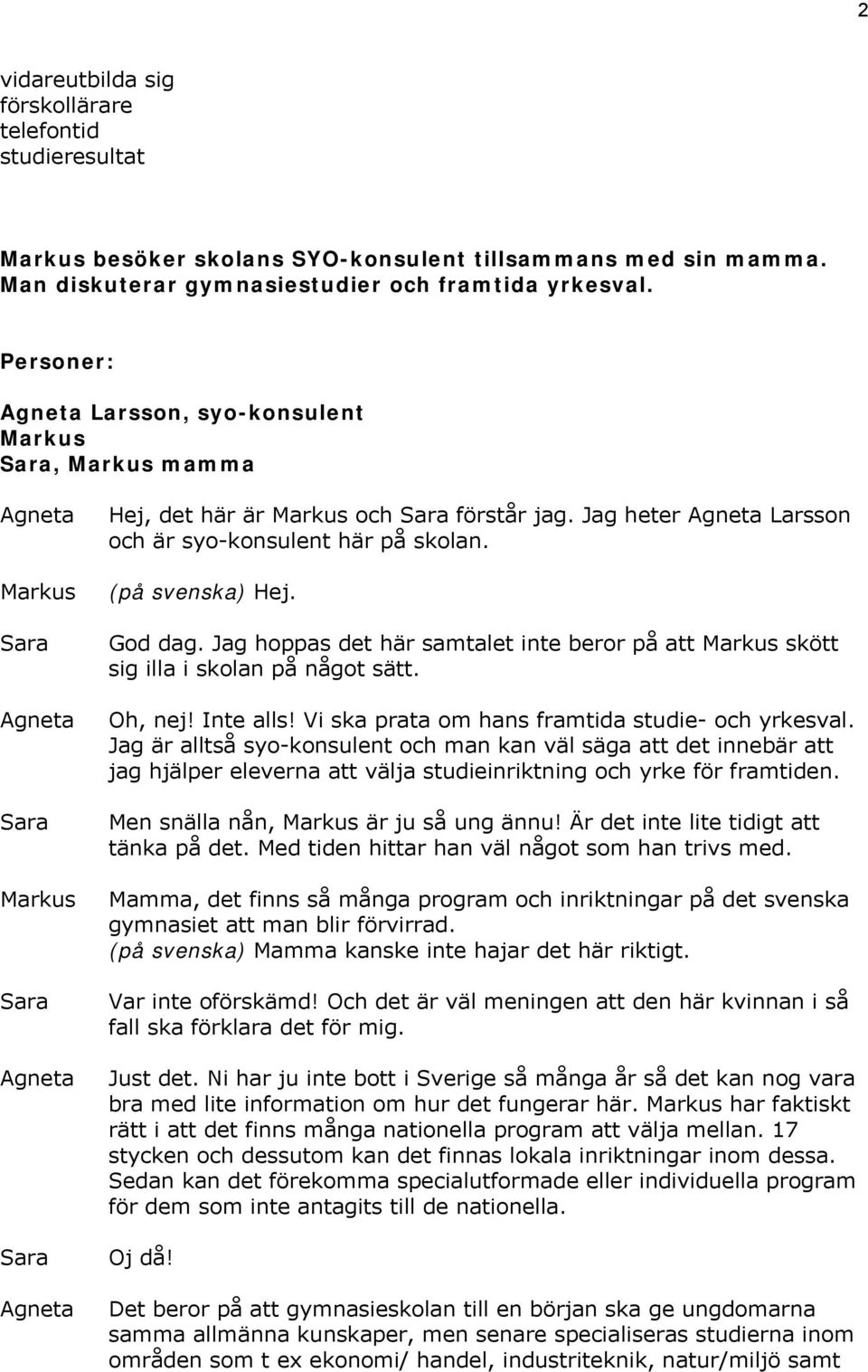 Jag hoppas det här samtalet inte beror på att skött sig illa i skolan på något sätt. Oh, nej! Inte alls! Vi ska prata om hans framtida studie- och yrkesval.