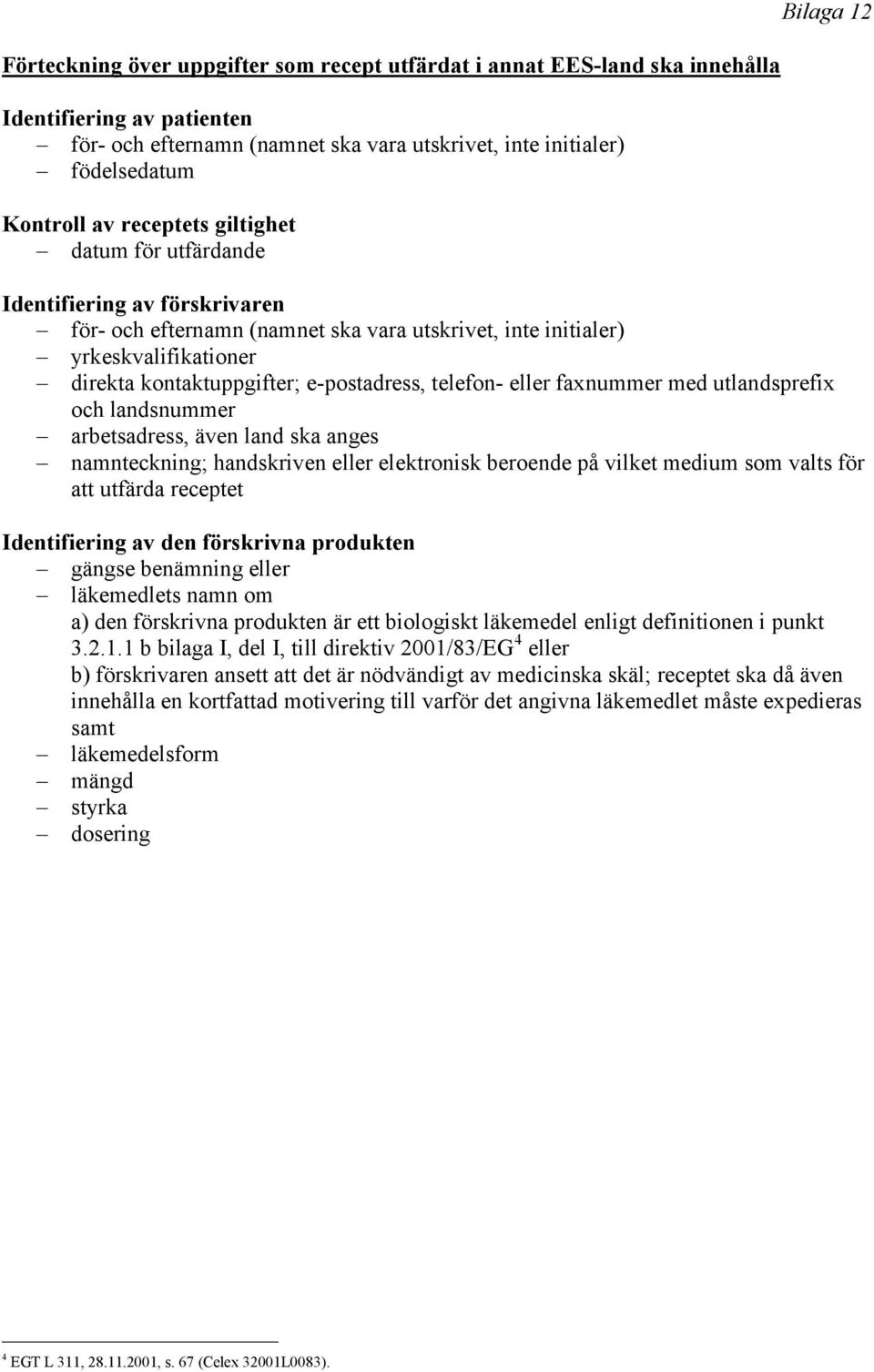 e-postadress, telefon- eller faxnummer med utlandsprefix och landsnummer arbetsadress, även land ska anges namnteckning; handskriven eller elektronisk beroende på vilket medium som valts för att