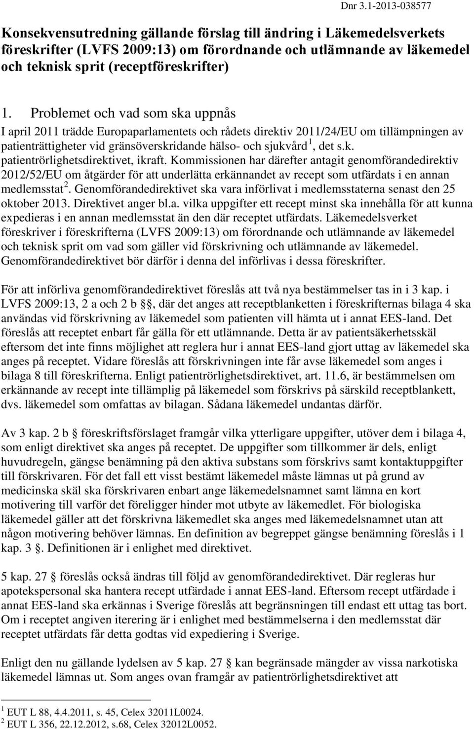 Problemet och vad som ska uppnås I april 2011 trädde Europaparlamentets och rådets direktiv 2011/24/EU om tillämpningen av patienträttigheter vid gränsöverskridande hälso- och sjukvård 1, det s.k. patientrörlighetsdirektivet, ikraft.