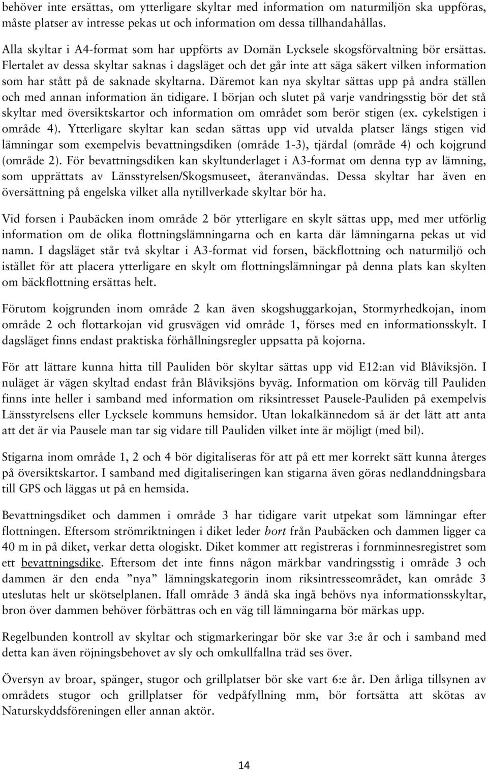 Flertalet av dessa skyltar saknas i dagsläget och det går inte att säga säkert vilken information som har stått på de saknade skyltarna.