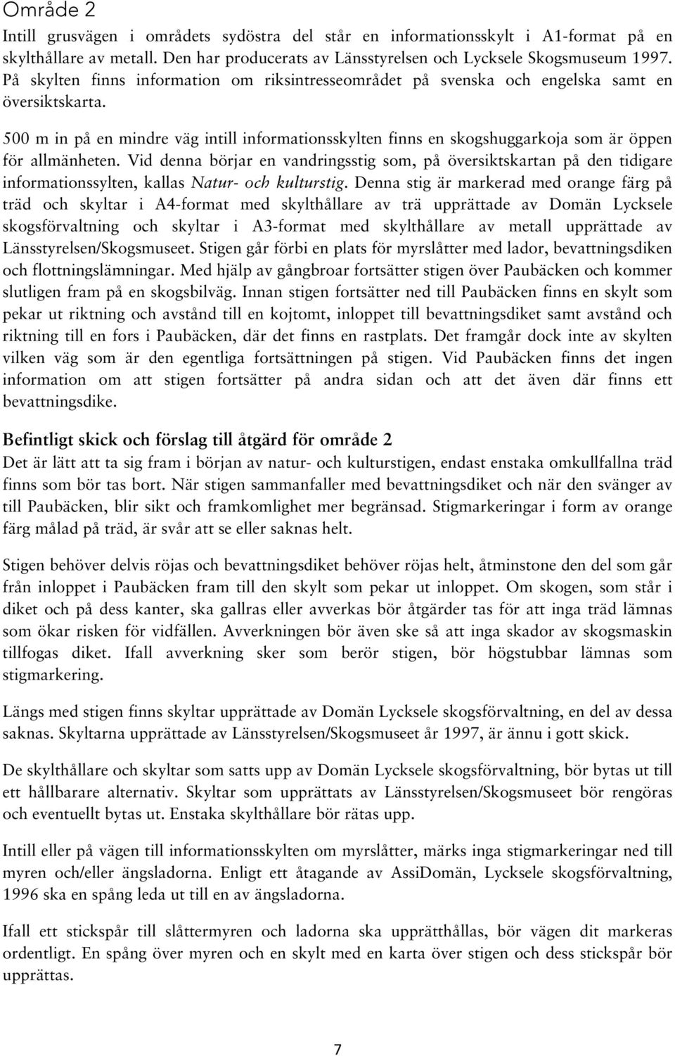 500 m in på en mindre väg intill informationsskylten finns en skogshuggarkoja som är öppen för allmänheten.