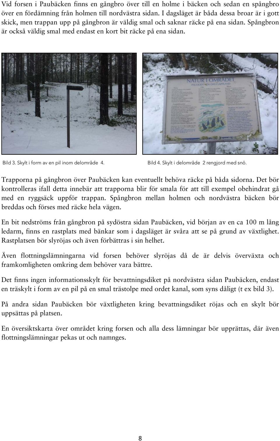 Bild 3. Skylt i form av en pil inom delområde 4. Bild 4. Skylt i delområde 2 rengjord med snö. Trapporna på gångbron över Paubäcken kan eventuellt behöva räcke på båda sidorna.