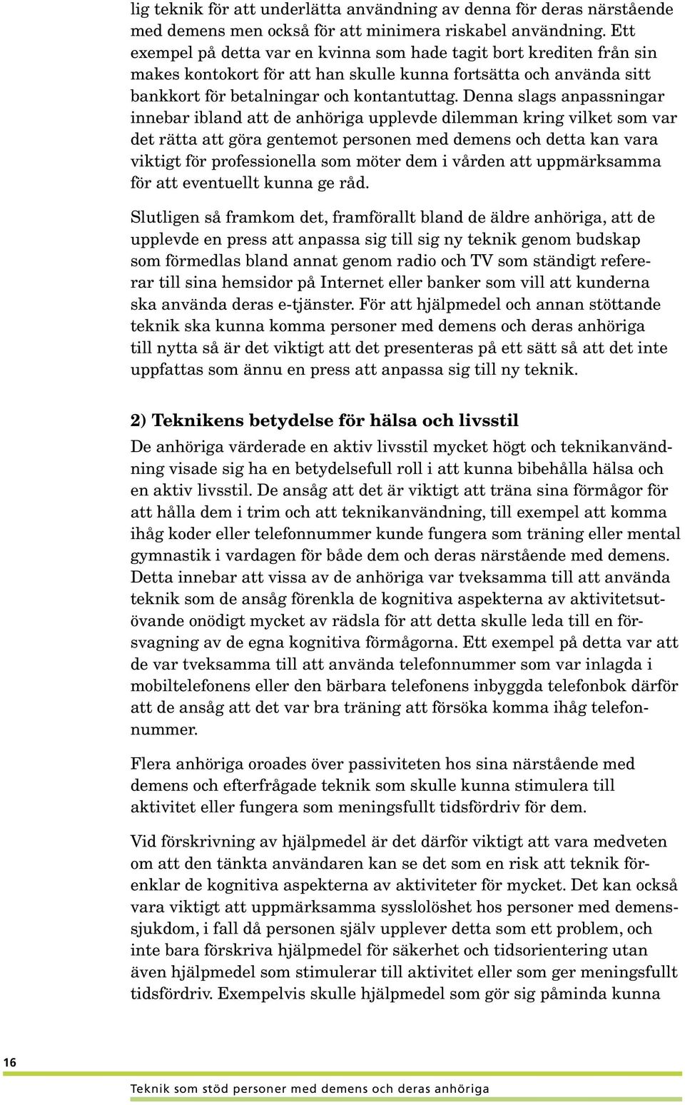 Denna slags anpassningar innebar ibland att de anhöriga upplevde dilemman kring vilket som var det rätta att göra gentemot personen med demens och detta kan vara viktigt för professionella som möter