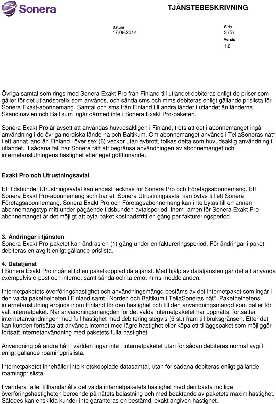 gällande prislista för Sonera Exakt-abonnemang. Samtal och sms från Finland till andra länder i utlandet än länderna i Skandinavien och Baltikum ingår därmed inte i Sonera Exakt Pro-paketen.