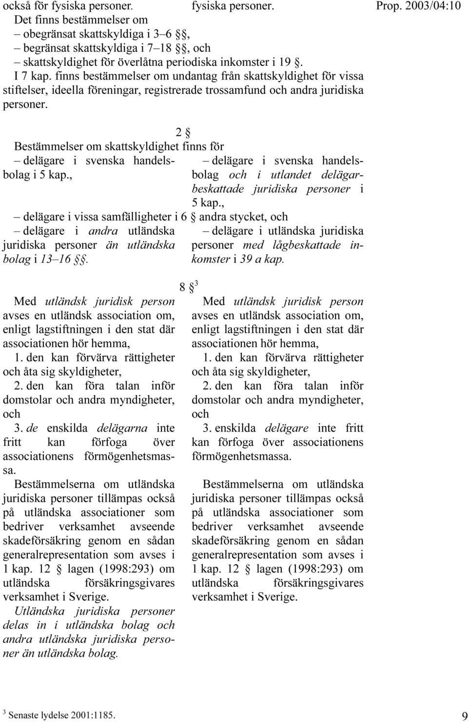 2 Bestämmelser om skattskyldighet finns för delägare i svenska handelsbolag i 5 kap., bolag och i utlandet delägar- delägare i svenska handelsbeskattade juridiska personer i 5 kap.