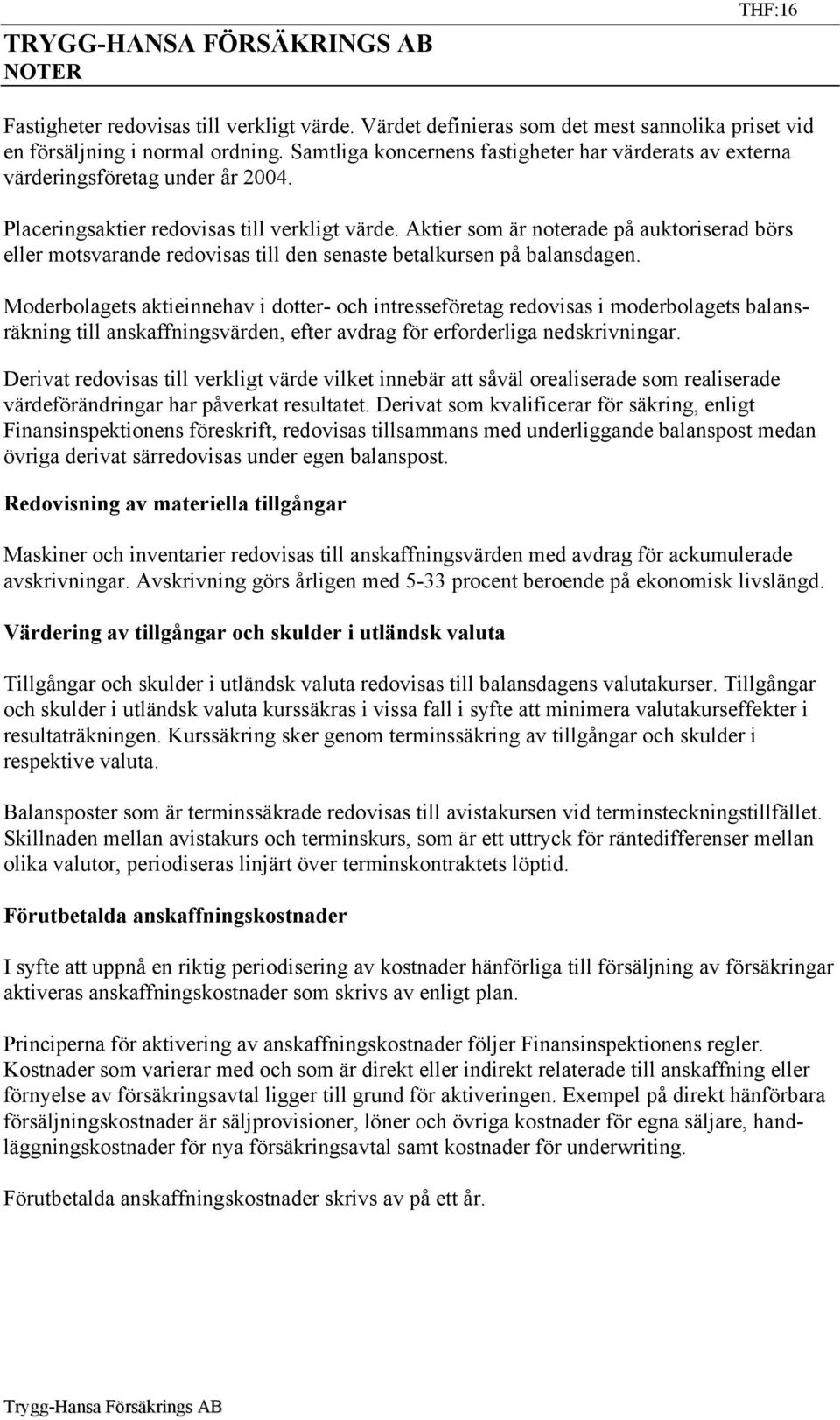 Aktier som är noterade på auktoriserad börs eller motsvarande redovisas till den senaste betalkursen på balansdagen.