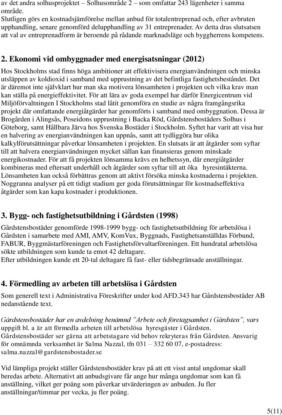 Av detta dras slutsatsen att val av entreprenadform är beroende på rådande marknadsläge och byggherrens kompetens. 2.